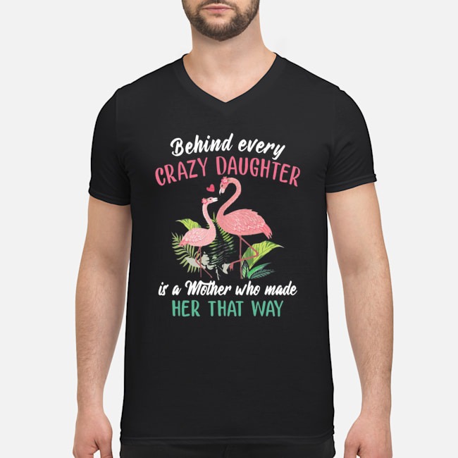 Flamingo Behind Every Crazy Daughter Is A Mother Who Made Her That Way Shirt 5 Flamingo Behind Every Crazy Daughter Is A Mother Who Made Her That Way Guy V-neck