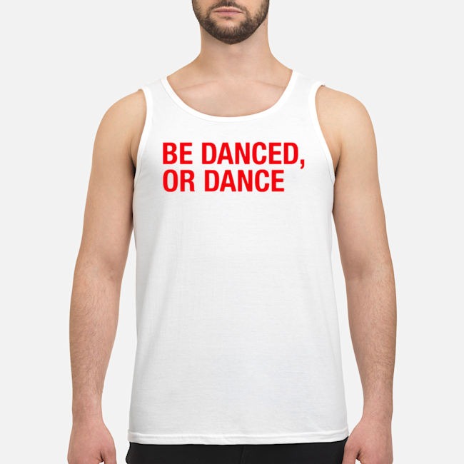 Be Danced Or Dance Shirt 6 Be Danced Or Dance Guy Tank Top