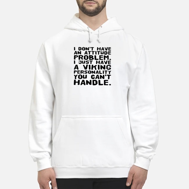 I Don't Have An Attitude Problem I Just Have A Viking Personality You Can't Handle Shirt 8 I Don't Have An Attitude Problem I Just Have A Viking Personality You Can't Handle Hoodie