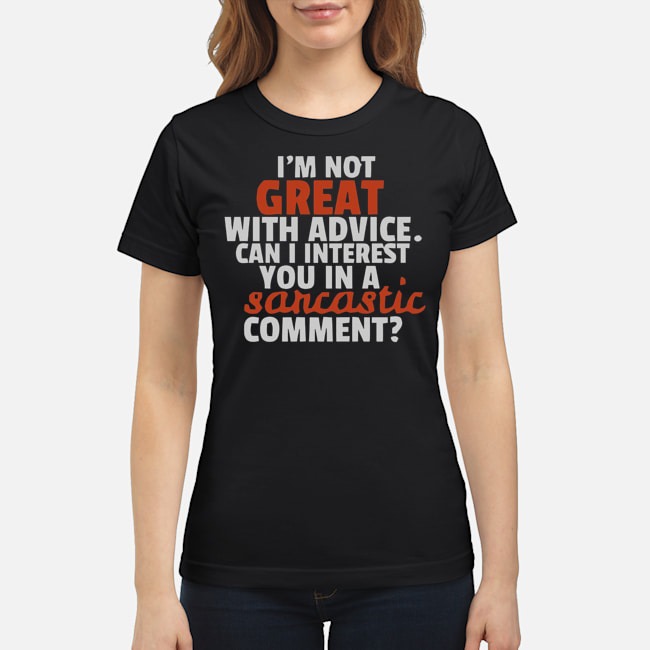 I'm Not Great With Advice Can I Interest You In A Sarcastic Comment Shirt 7 I'm Not Great With Advice Can I Interest You In A Sarcastic Comment Ladies Tee