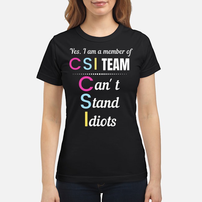 Yes I Am A Member Of CSI Team Can't Stand Idiots Shirt 7 Yes I Am A Member Of CSI Team Can't Stand Idiots Ladies Tee