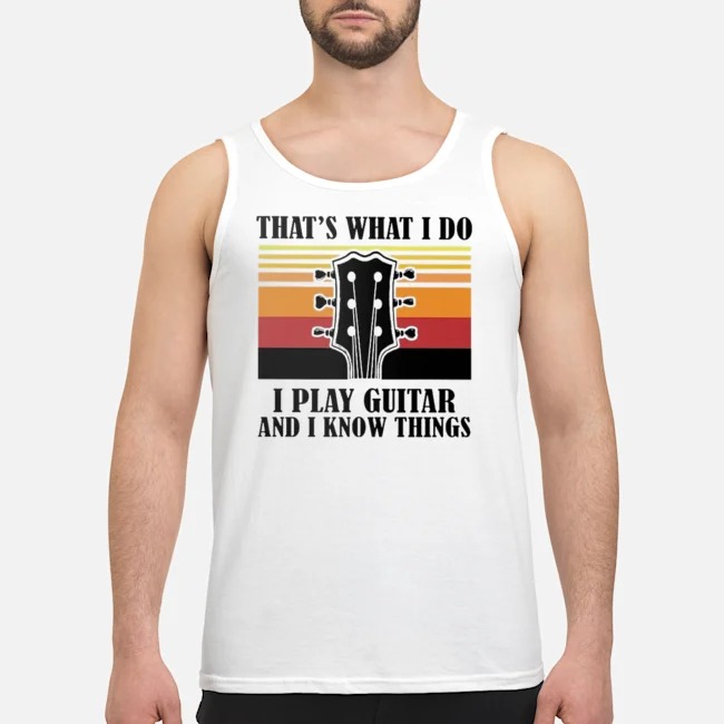 That's What I Do I Play Guitar And I Know Things Vintage Shirt 6 That's What I Do I Play Guitar And I Know Things Vintage Guy Tank Top