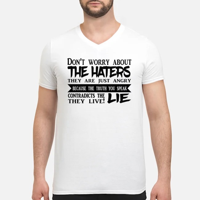 Don't Worry About The Haters They Are Just Angry Because The Truth You Speak Contradicts The Lie They Live Shirt 5 Don't Worry About The Haters They Are Just Angry Because The Truth You Speak Contradicts The Lie They Live Guy V-neck
