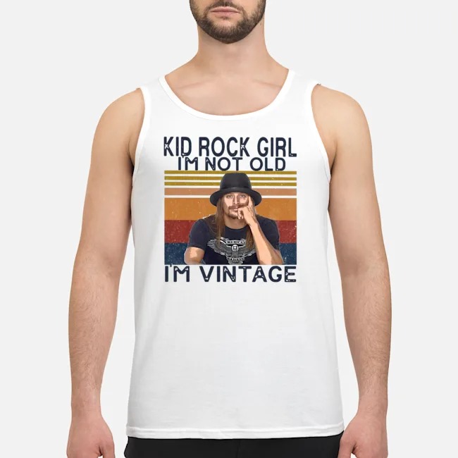 Kid Rock Girl I'm Not Old I'm Vintage Shirt 6 Kid Rock Girl I'm Not Old I'm Vintage Shirt