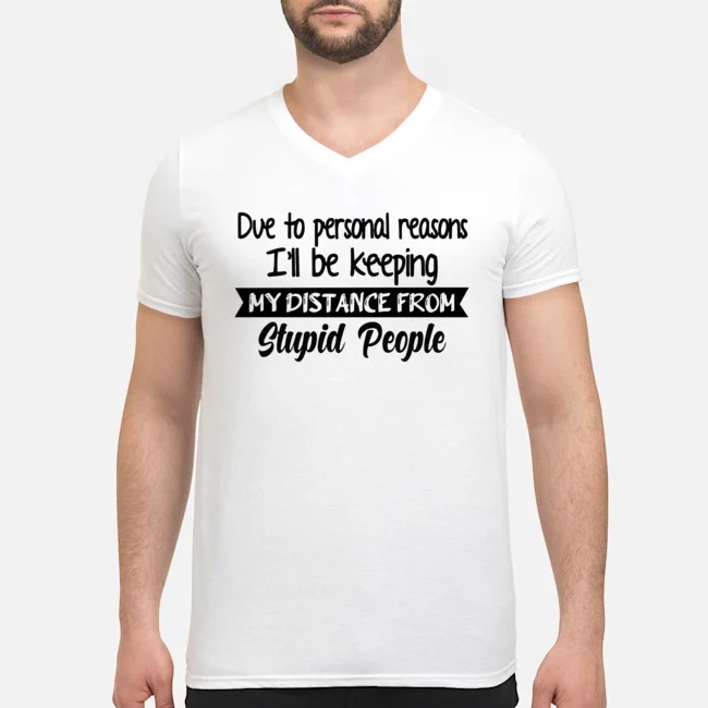 Due To Personal Reasons I'll Be Keeping My Distance From Stupid People Shirt 6 Due To Personal Reasons I'll Be Keeping My Distance From Stupid People Guy V-neck