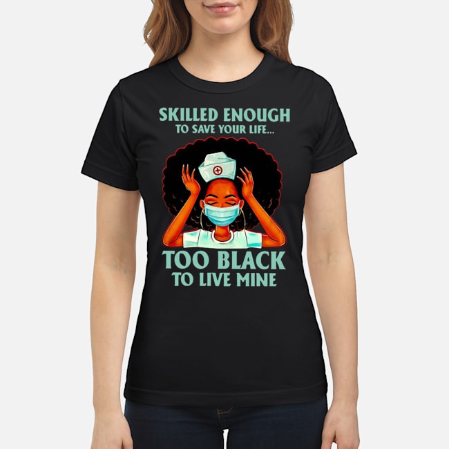 Nurse Skilled Enough To Save Your Life Too Black To Live Mine Shirt 6 Nurse Skilled Enough To Save Your Life Too Black To Live Mine Shirt