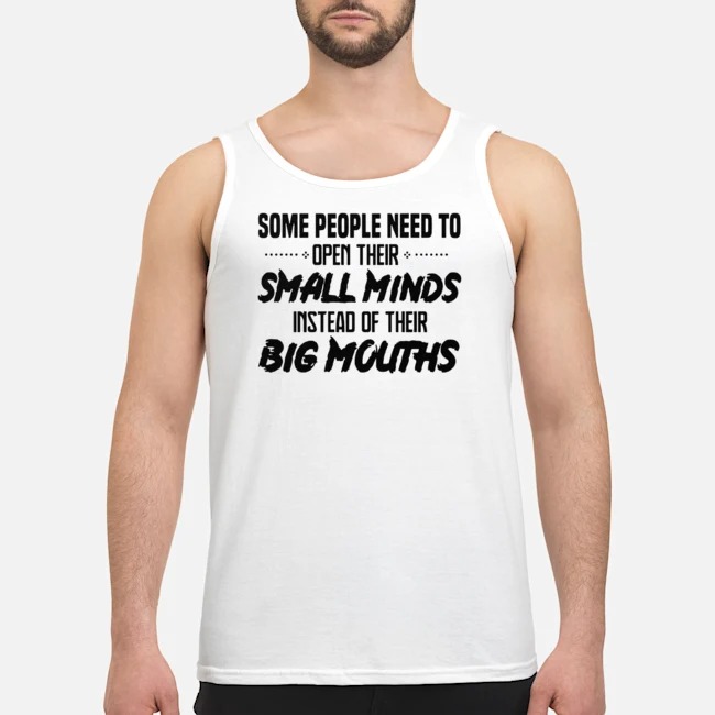 Some People Need To Open Their Small Minds Instead Of Their Big Mouths Shirt 7 Some People Need To Open Their Small Minds Instead Of Their Big Mouths Shirt