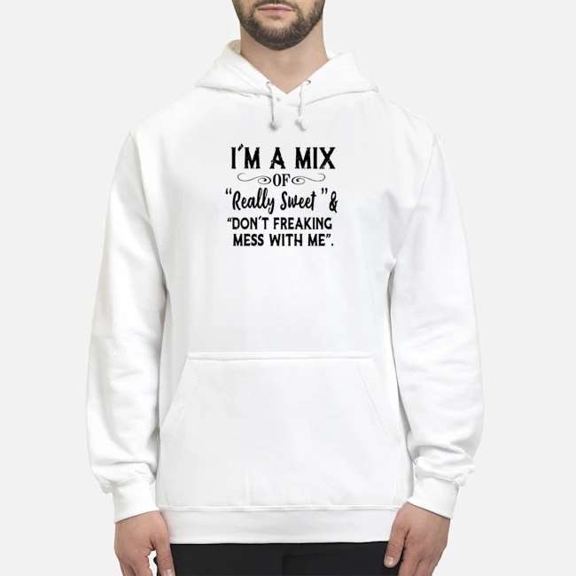 I'm A Mix Of Really Sweet And Don't Freaking Mess With Me Shirt 5 I'm A Mix Of Really Sweet And Don't Freaking Mess With Me Shirt