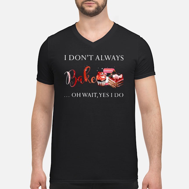 I Don't Always Bake Oh Wait Yes I Do Shirt 5 I Don't Always Bake Oh Wait Yes I Do Shirt