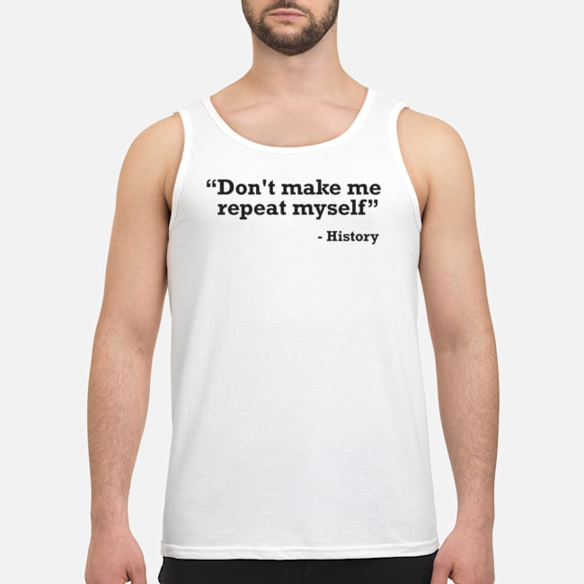Don't Make Me Repeat Myself History Shirt 6 Don't Make Me Repeat Myself History Shirt