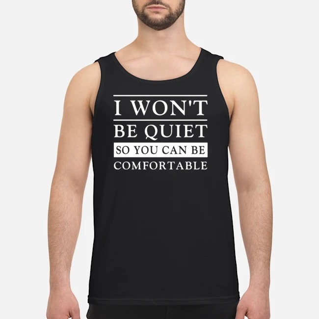 I Won't Be Quiet So You Can Be Comfortable Shirt 5 I Won't Be Quiet So You Can Be Comfortable Shirt