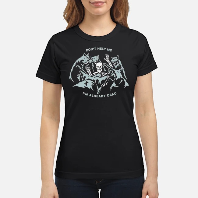 Don't Help Me I'm Already Dead Shirt 8 Don't Help Me I'm Already Dead Ladies Tee