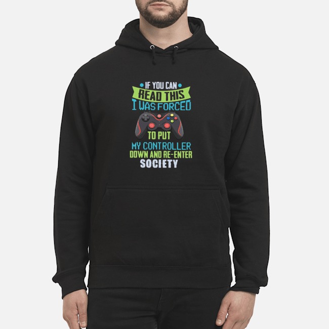 If You Can Read This I Was Forced To Put My Controller Down And Re-enter Society Shirt 8 If You Can Read This I Was Forced To Put My Controller Down And Re-enter Society Hoodie