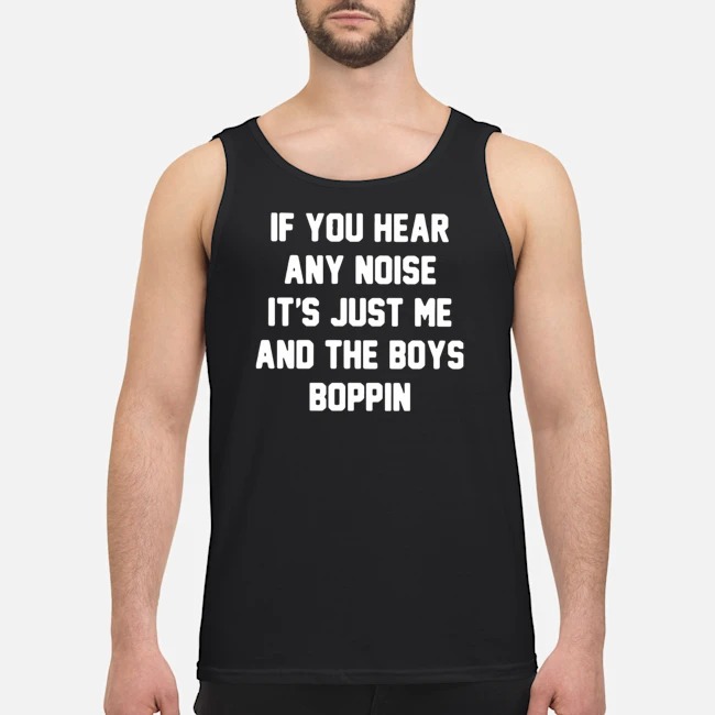 If You Hear Any Noise It's Just Me And The Boys Boppin Shirt 7 If You Hear Any Noise It's Just Me And The Boys Boppin Shirt 1