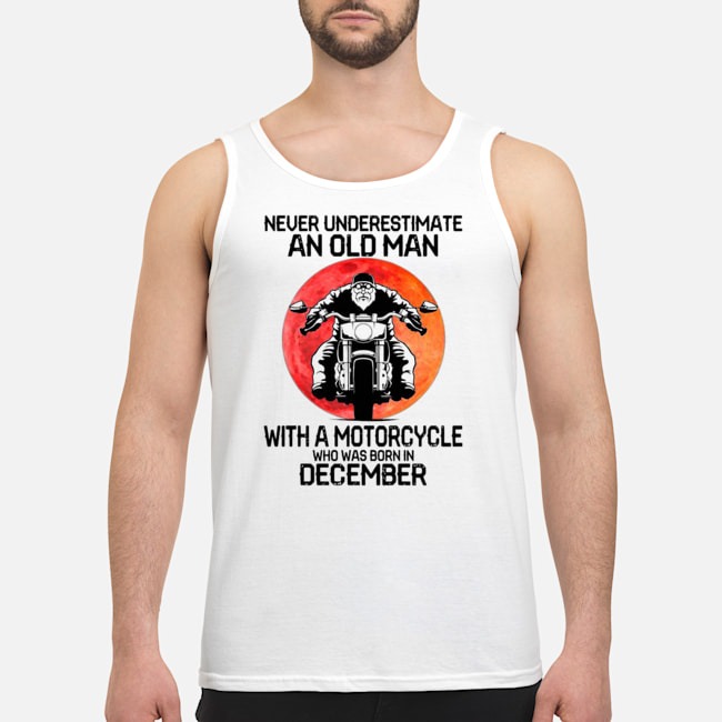 Never Underestimate An Old Man With A Motorcycle Who Was Born In December Moon Shirt 5 Never Underestimate An Old Man With A Motorcycle Who Was Born In December Moon Guy Tank Top