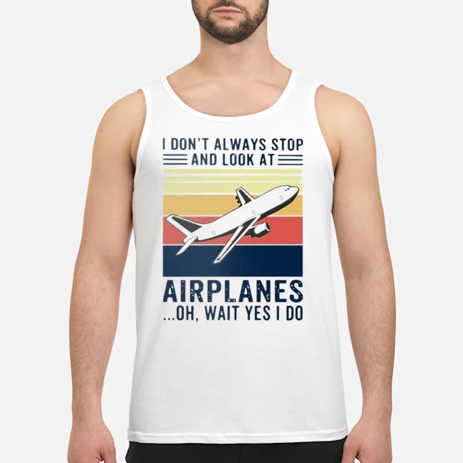 I Don't Always Stop And Look At Airplanes Oh Wait Yes I Do Vintage Shirt 6 I Don't Always Stop And Look At Airplanes Oh Wait Yes I Do Vintage Guy Tank Top