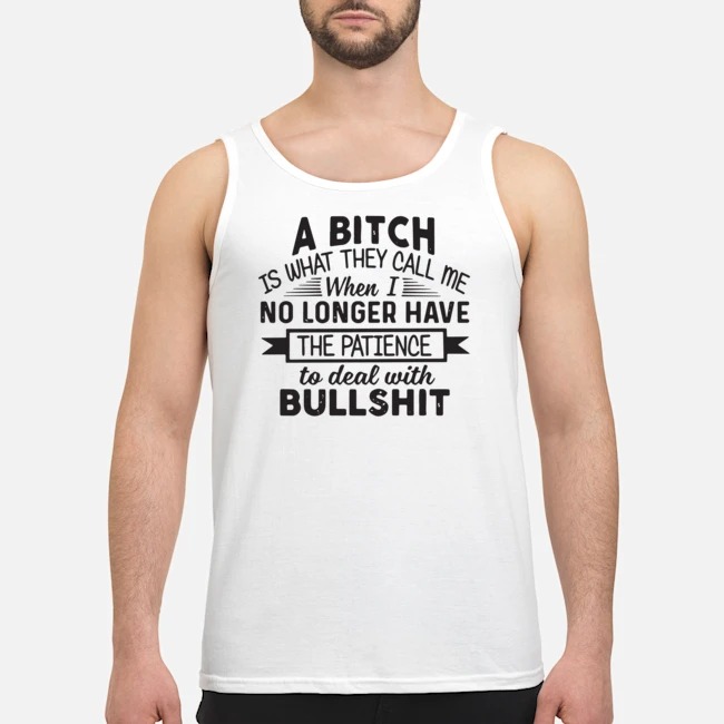 A Bitch Is What They Call Me When I No Longer Have The Patience To Deal With Bullshit Shirt 7 A Bitch Is What They Call Me When I No Longer Have The Patience To Deal With Bullshit Guy Tank Top