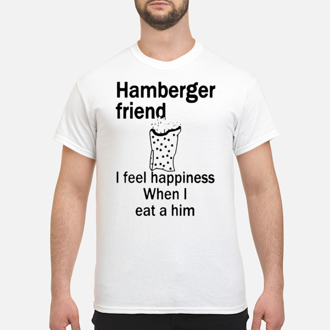 Hamberger Friend I Fell Happiness When I Eat A Him Shirt 1 Hamberger Friend I Fell Happiness When I Eat A Him Shirt 1