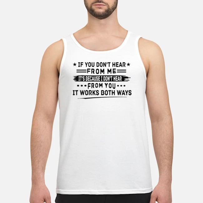 If You Don't Hear From Me It's Because I Don't Hear From You It Works Both Ways Shirt 6 If You Don't Hear From Me It's Because I Don't Hear From You It Works Both Ways Guy Tank Top
