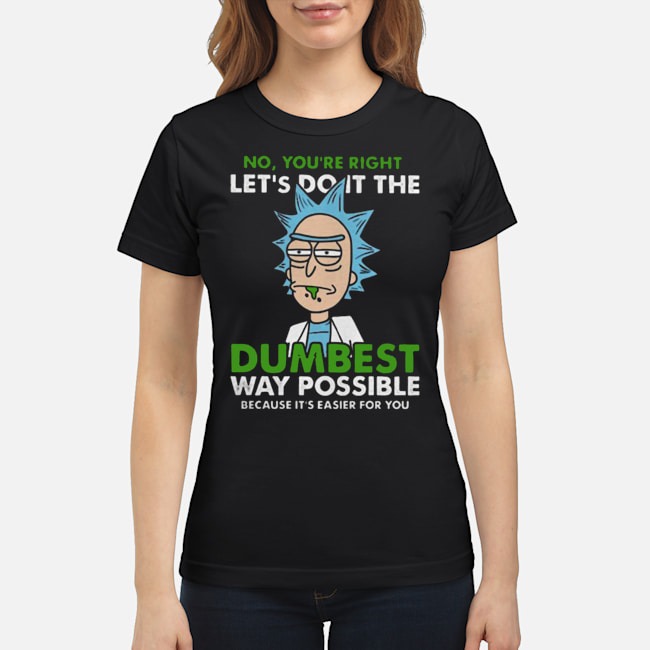 No You're Right Let's Do It The Dumbest Way Possible Because It's Easier For You Shirt 7 No You're Right Let's Do It The Dumbest Way Possible Because It's Easier For You Ladies Tee