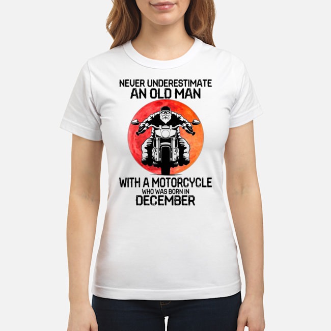 Never Underestimate An Old Man With A Motorcycle Who Was Born In December Moon Shirt 7 Never Underestimate An Old Man With A Motorcycle Who Was Born In December Moon Ladies Tee
