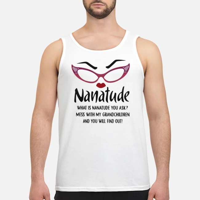 Nanatude What Is Nanatude You Ask Mess With My Grandchildren Shirt 6 Nanatude What Is Nanatude You Ask Mess With My Grandchildren Guy Tank Top