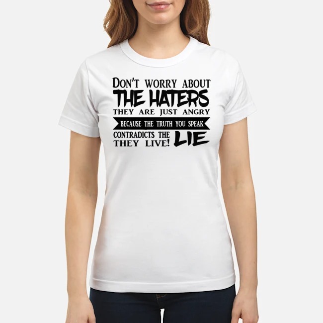 Don't Worry About The Haters They Are Just Angry Because The Truth You Speak Contradicts The Lie They Live Shirt 7 Don't Worry About The Haters They Are Just Angry Because The Truth You Speak Contradicts The Lie They Live Ladies Tee