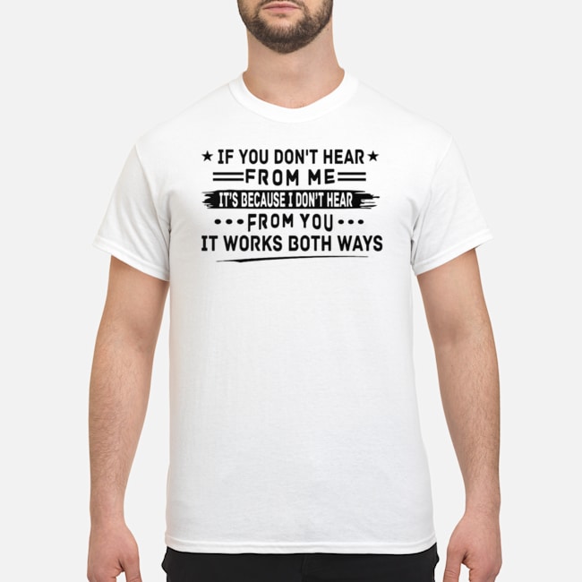 If You Don't Hear From Me It's Because I Don't Hear From You It Works Both Ways Shirt 5 If You Don't Hear From Me It's Because I Don't Hear From You It Works Both Ways Shirt