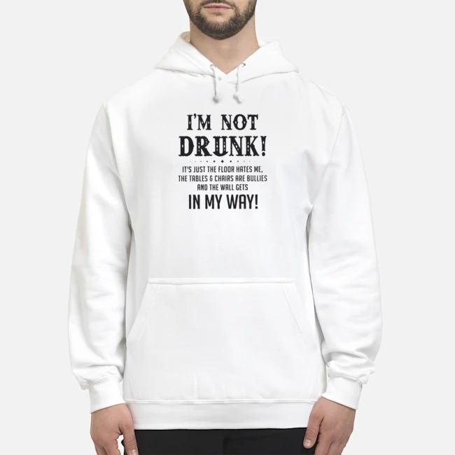I'm Not Drunk It's Just The Floor Hates Me The Tables And Chairs Are Bullies And The Wall Gets In My Way Shirt 5 I'm Not Drunk It's Just The Floor Hates Me The Tables And Chairs Are Bullies And The Wall Gets In My Way Hoodie