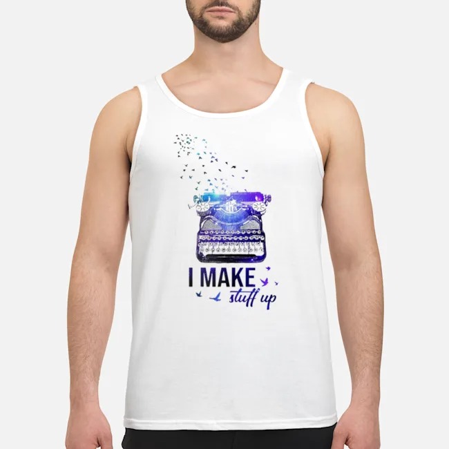Writer I Make Stuff Up Shirt 7 Writer I Make Stuff Up Guy Tank Top