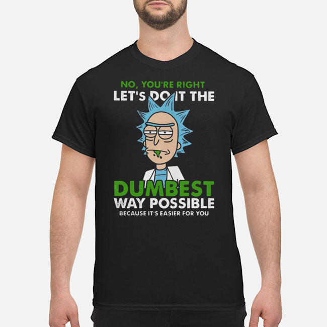 No You're Right Let's Do It The Dumbest Way Possible Because It's Easier For You Shirt 1 No You're Right Let's Do It The Dumbest Way Possible Because It's Easier For You Shirt