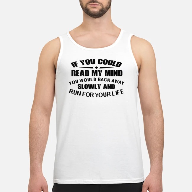 If You Could Read My Mind You Would Back Away Slowly And Run For Your Life Shirt 7 If You Could Read My Mind You Would Back Away Slowly And Run For Your Life Shirt