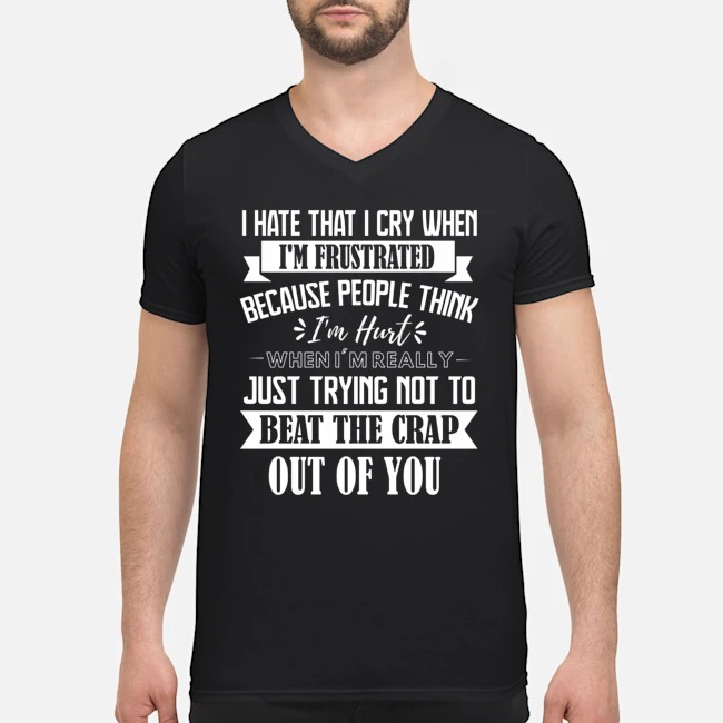I Hate That I Cry When I'm Frustrated Because People Think I'm Hurt When I'm Really Just Trying Not To Beat The Crap Out Of You Shirt 5 I Hate That I Cry When I'm Frustrated Because People Think I'm Hurt When I'm Really Just Trying Not To Beat The Crap Out Of You Shirt