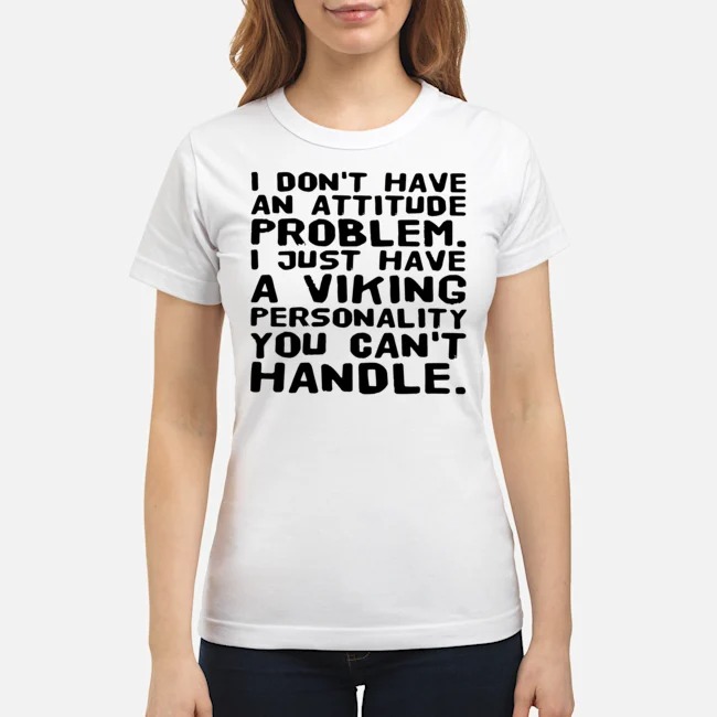 I Don't Have An Attitude Problem I Just Have A Viking Personality You Can't Handle Shirt 7 I Don't Have An Attitude Problem I Just Have A Viking Personality You Can't Handle Ladies Tee