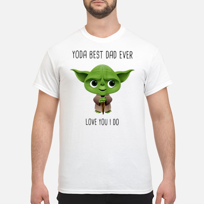 Yoda Best Dad Ever Love You I Do Shirt 5 Yoda Best Dad Ever Love You I Do Shirt
