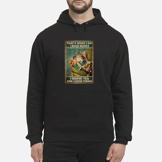 Cat That's What I Do I Read Books I Drink Tea And I Know Things Shirt 8 Cat That's What I Do I Read Books I Drink Tea And I Know Things Hoodie