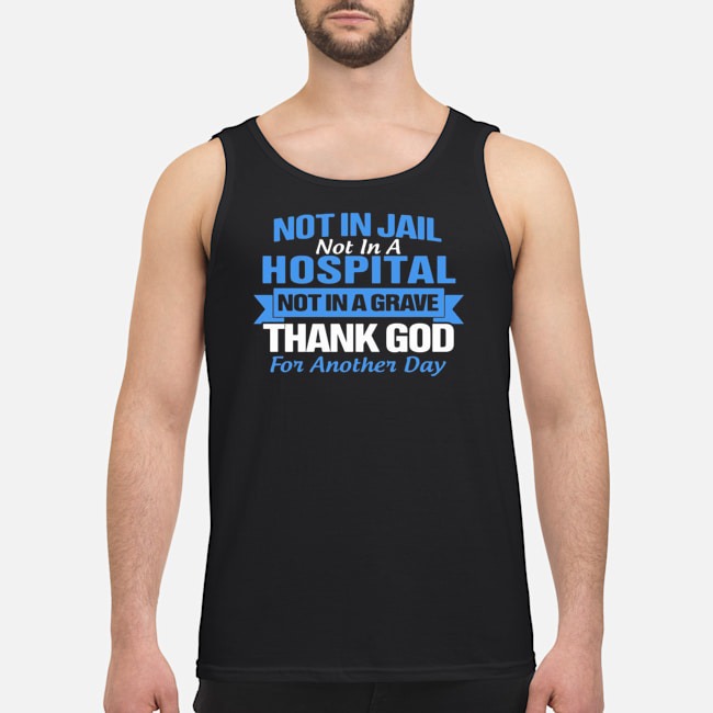 Not In Jail Hospital Not In A Grave For Another Day Shirt 7 Not In Jail Hospital Not In A Grave For Another Day Shirt