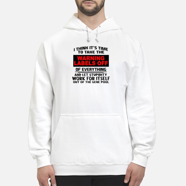 I Think It's Time To Take The Warning Labels Off Of Everything Shirt 8 I Think It's Time To Take The Warning Labels Off Of Everything Hoodie