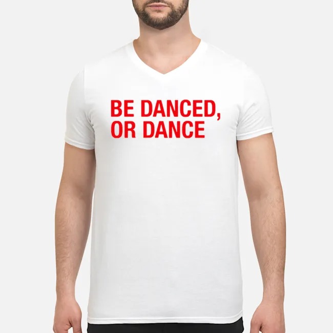Be Danced Or Dance Shirt 5 Be Danced Or Dance Guy V-neck