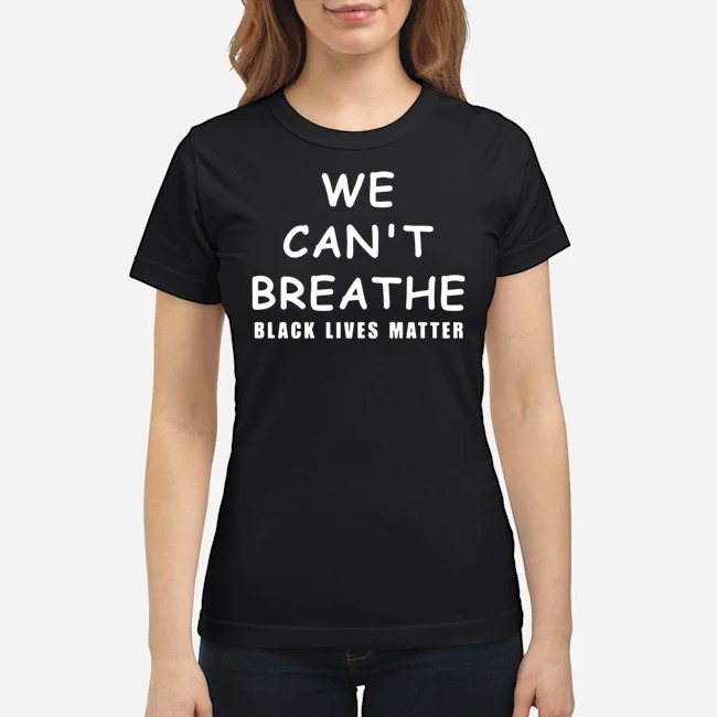 We Can't Breathe Black Lives Matter Shirt 6 We Can't Breathe Black Lives Matter Ladies Tee