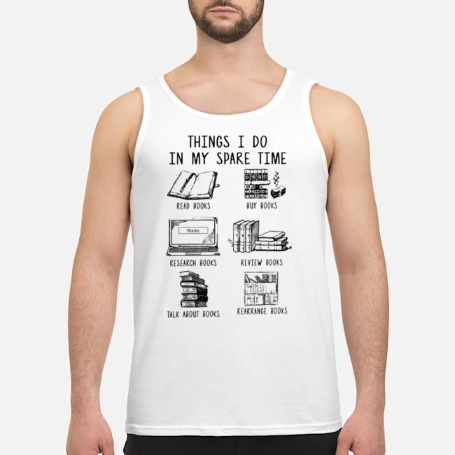 Things I Do In My Spare Time Read Books Buy Books Research Books Review Books Talk About Books Rearrange Books Shirt 8 Things I Do In My Spare Time Read Books Buy Books Research Books Review Books Talk About Books Rearrange Books Shirt