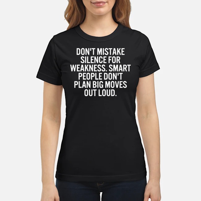 Don't Mistake Silence For Weakness Smart People Don't Plan Big Moves Out Loud Shirt 7 Don't Mistake Silence For Weakness Smart People Don't Plan Big Moves Out Loud Ladies Tee