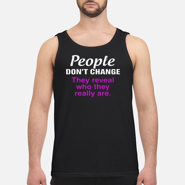 People Don't Change They Reveal Who They Really Are Shirt 7 People Don't Change They Reveal Who They Really Are Shirt