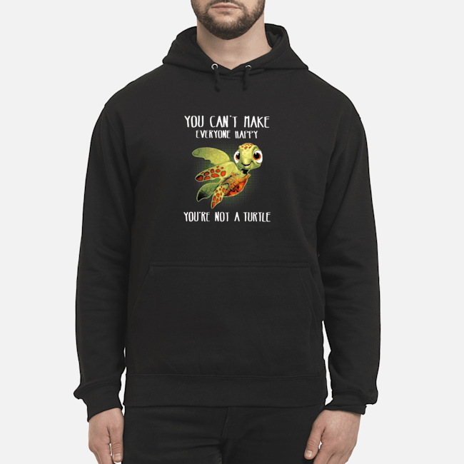 You Can't Make Everyone Happy You're Not A Turtle Shirt 6 You Can't Make Everyone Happy You're Not A Turtle Shirt