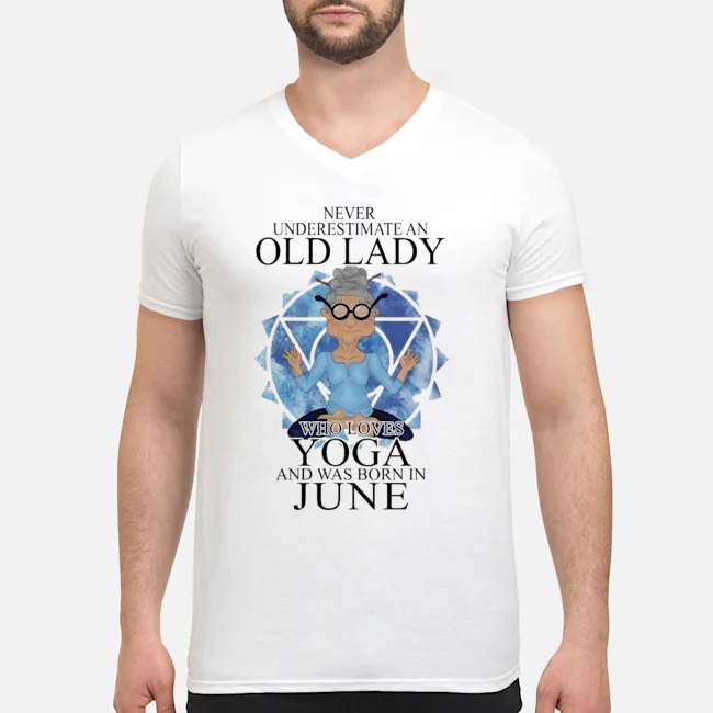 Never Underestimate An Old Lady Who Loves Yoga And Was Born In June Shirt 8 Never Underestimate An Old Lady Who Loves Yoga And Was Born In June Shirt