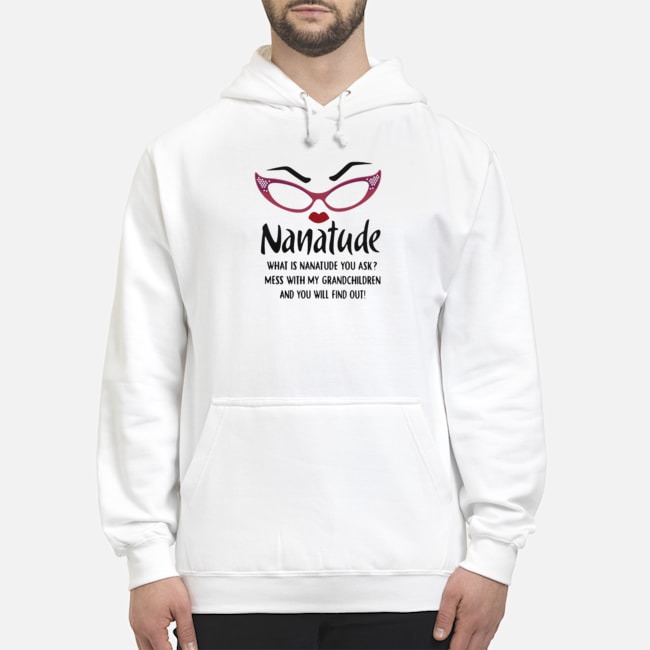 Nanatude What Is Nanatude You Ask Mess With My Grandchildren Shirt 5 Nanatude What Is Nanatude You Ask Mess With My Grandchildren Hoodie