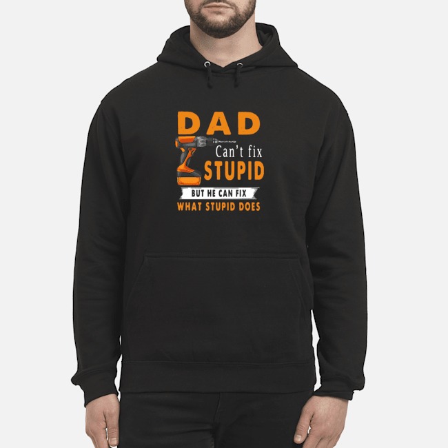 Dad Can't Fix Stupid But He Can Fix What Stupid Does Shirt 8 Dad Can't Fix Stupid But He Can Fix What Stupid Does Hoodie