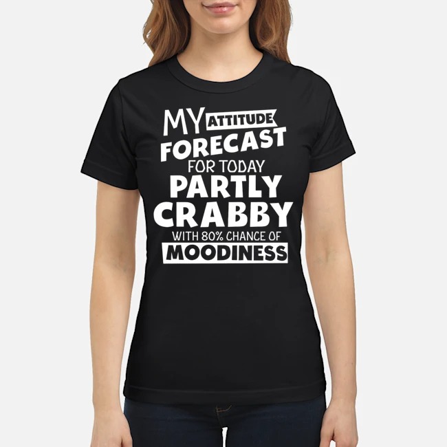 My Attitude Forecast For Today Partly Crabby With 80' Chance Of Moodiness Shirt 5 My Attitude Forecast For Today Partly Crabby With 80' Chance Of Moodiness Shirt