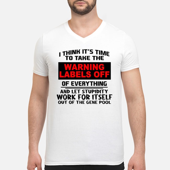 I Think It's Time To Take The Warning Labels Off Of Everything Shirt 5 I Think It's Time To Take The Warning Labels Off Of Everything Guy V-neck