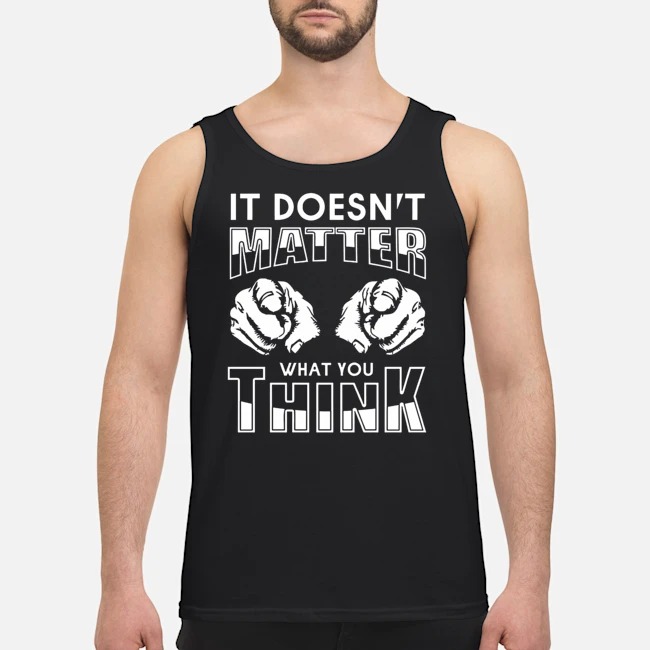 It Doesn't Matter That You Think Shirt 5 It Doesn't Matter That You Think Guy Tank Top
